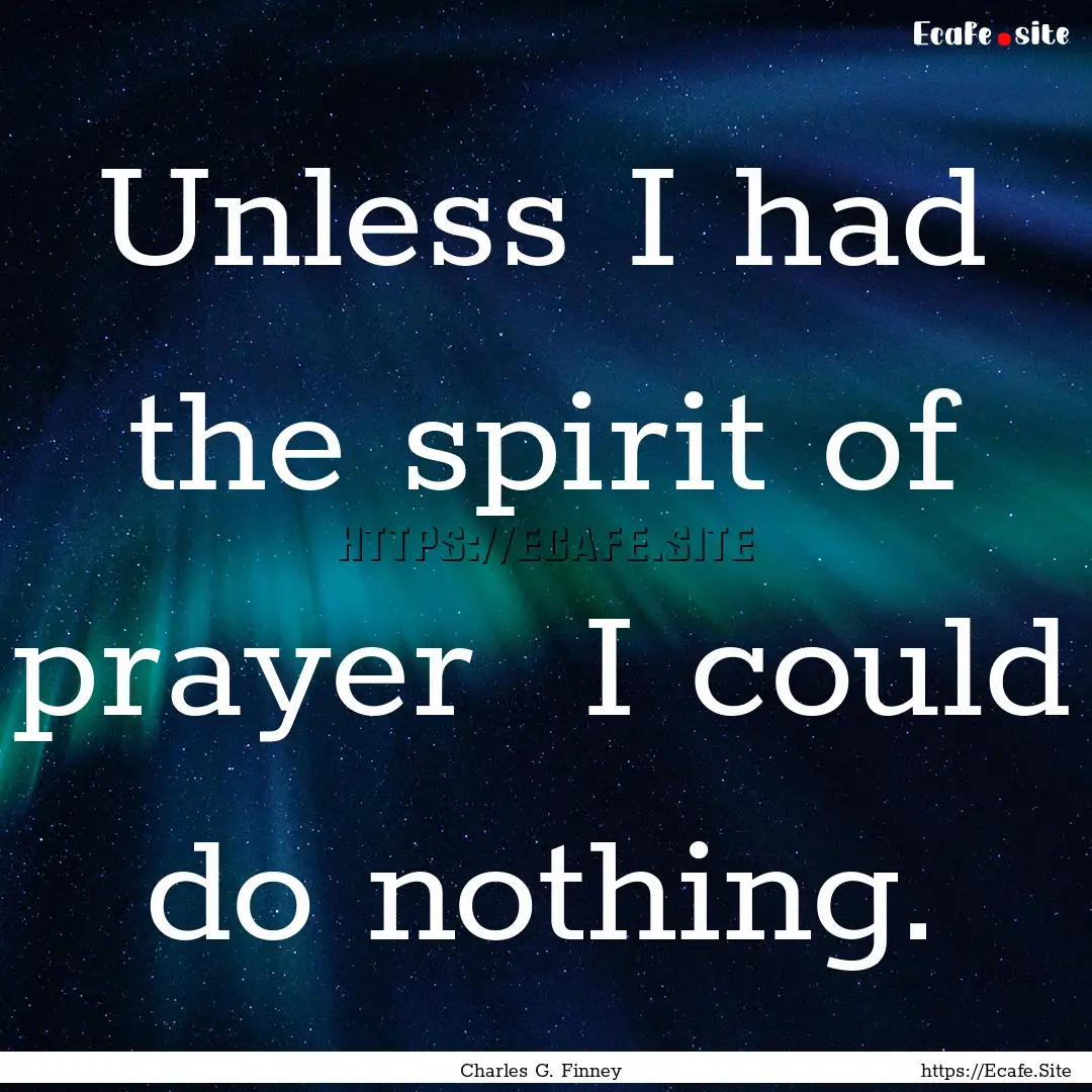 Unless I had the spirit of prayer I could.... : Quote by Charles G. Finney