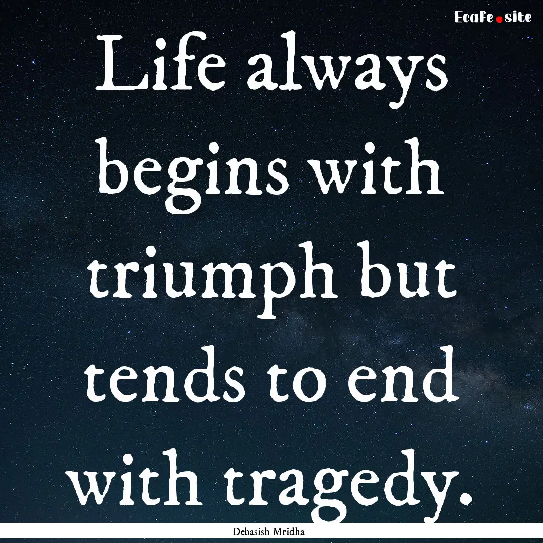 Life always begins with triumph but tends.... : Quote by Debasish Mridha