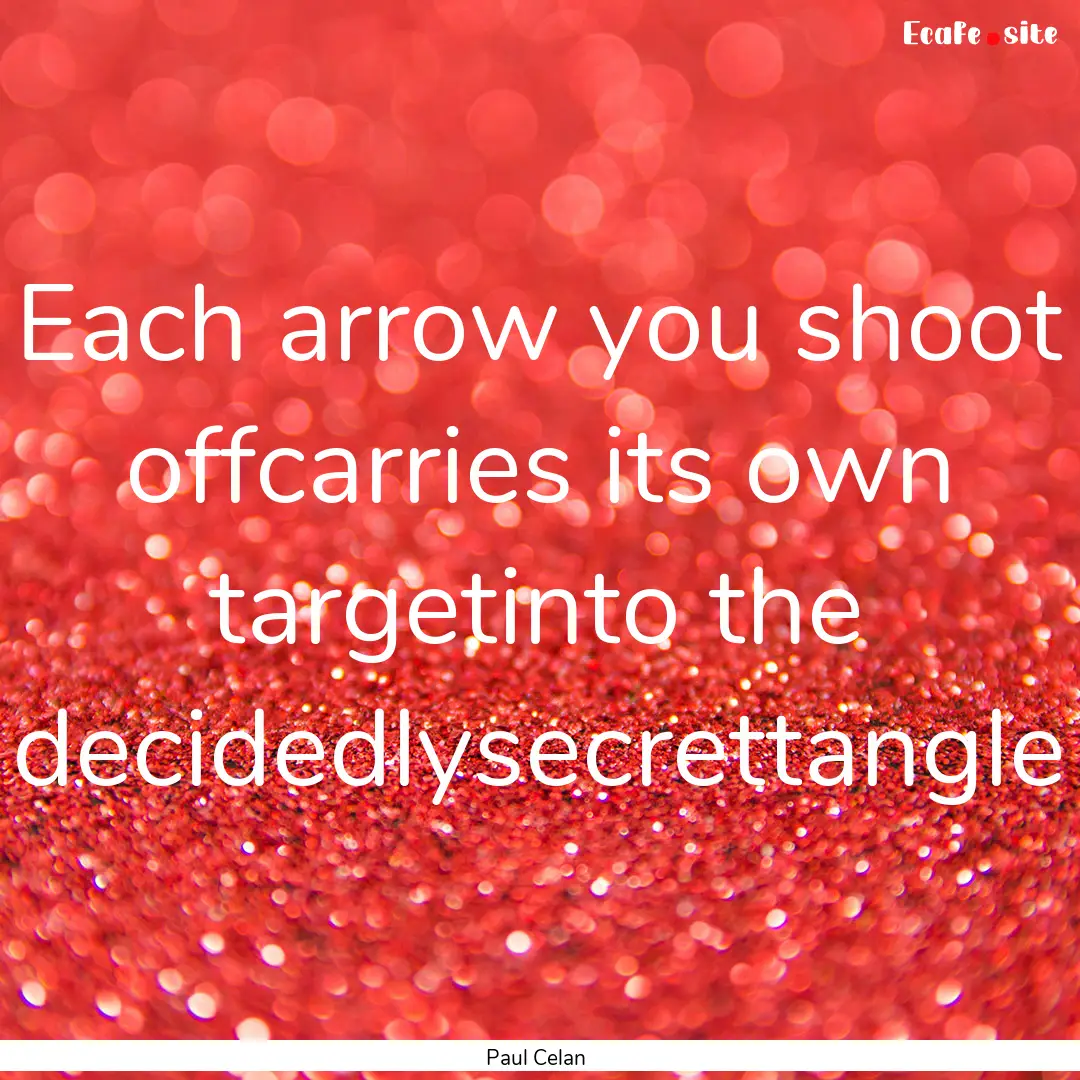 Each arrow you shoot offcarries its own targetinto.... : Quote by Paul Celan