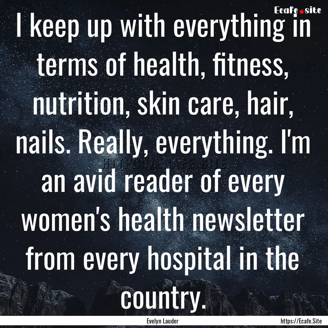 I keep up with everything in terms of health,.... : Quote by Evelyn Lauder