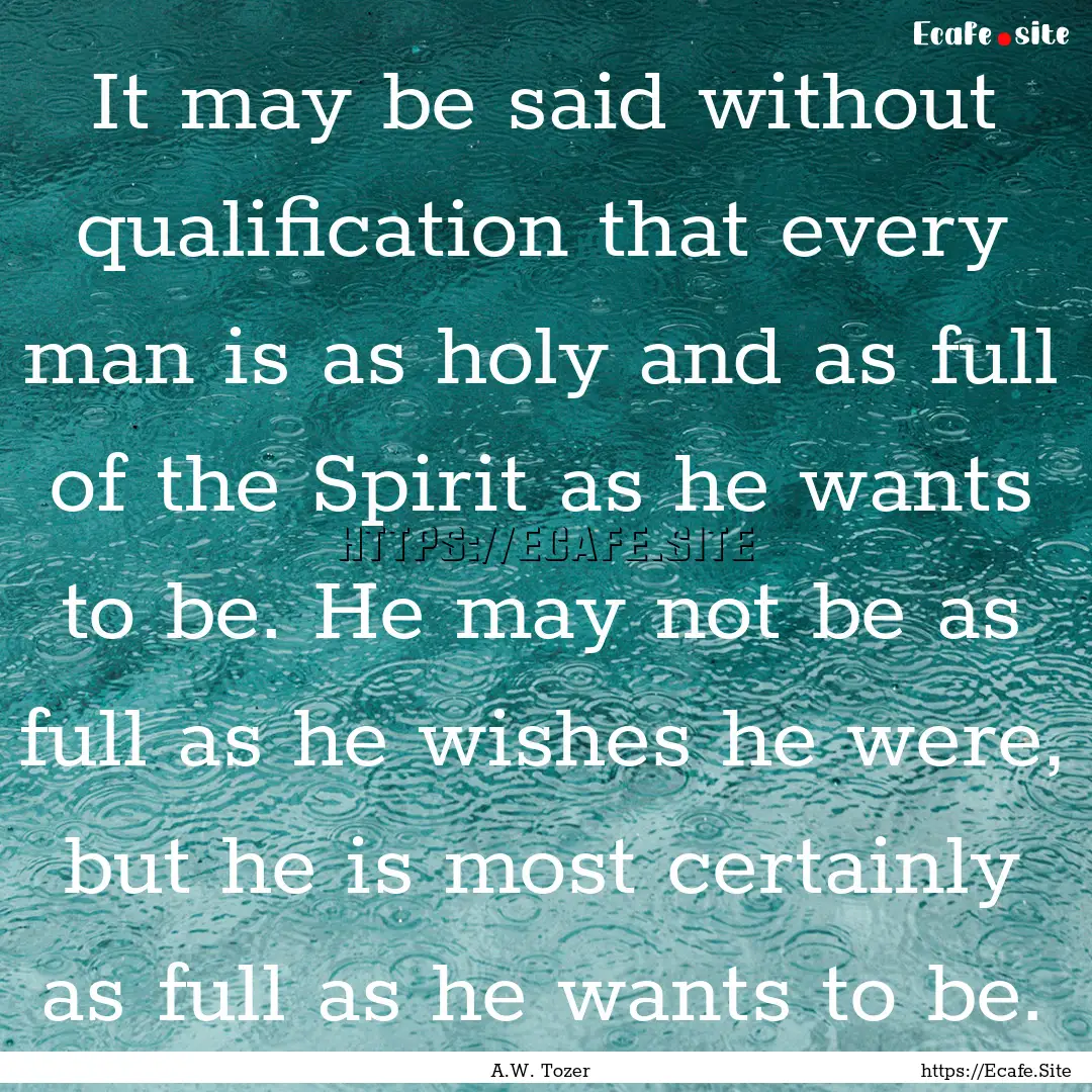 It may be said without qualification that.... : Quote by A.W. Tozer