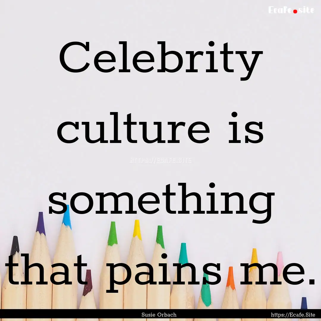 Celebrity culture is something that pains.... : Quote by Susie Orbach