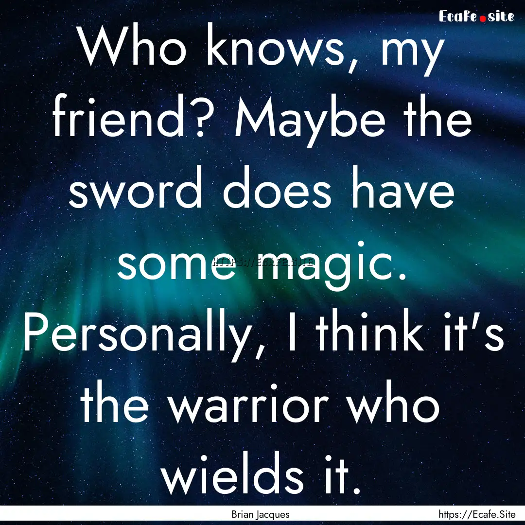 Who knows, my friend? Maybe the sword does.... : Quote by Brian Jacques