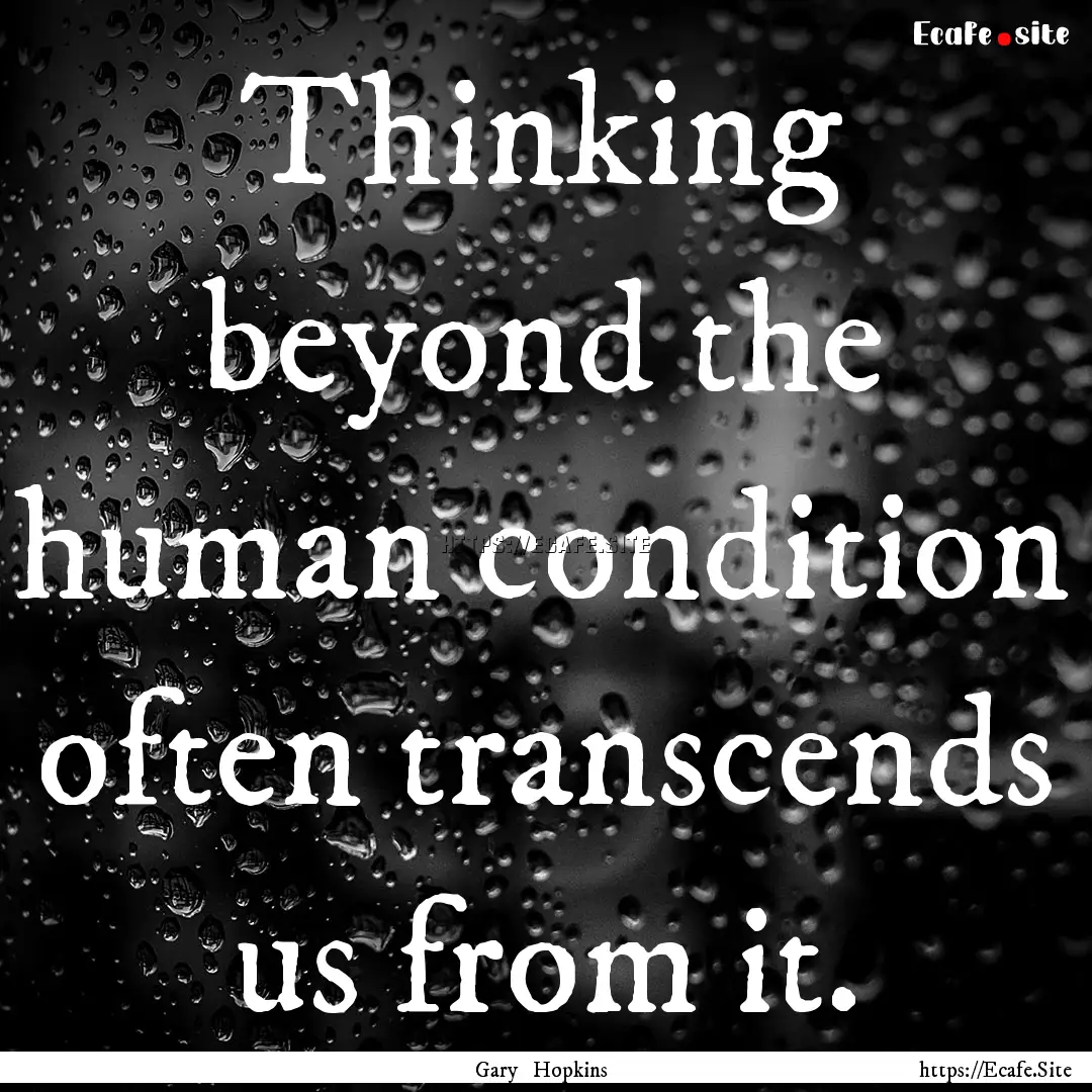 Thinking beyond the human condition often.... : Quote by Gary Hopkins