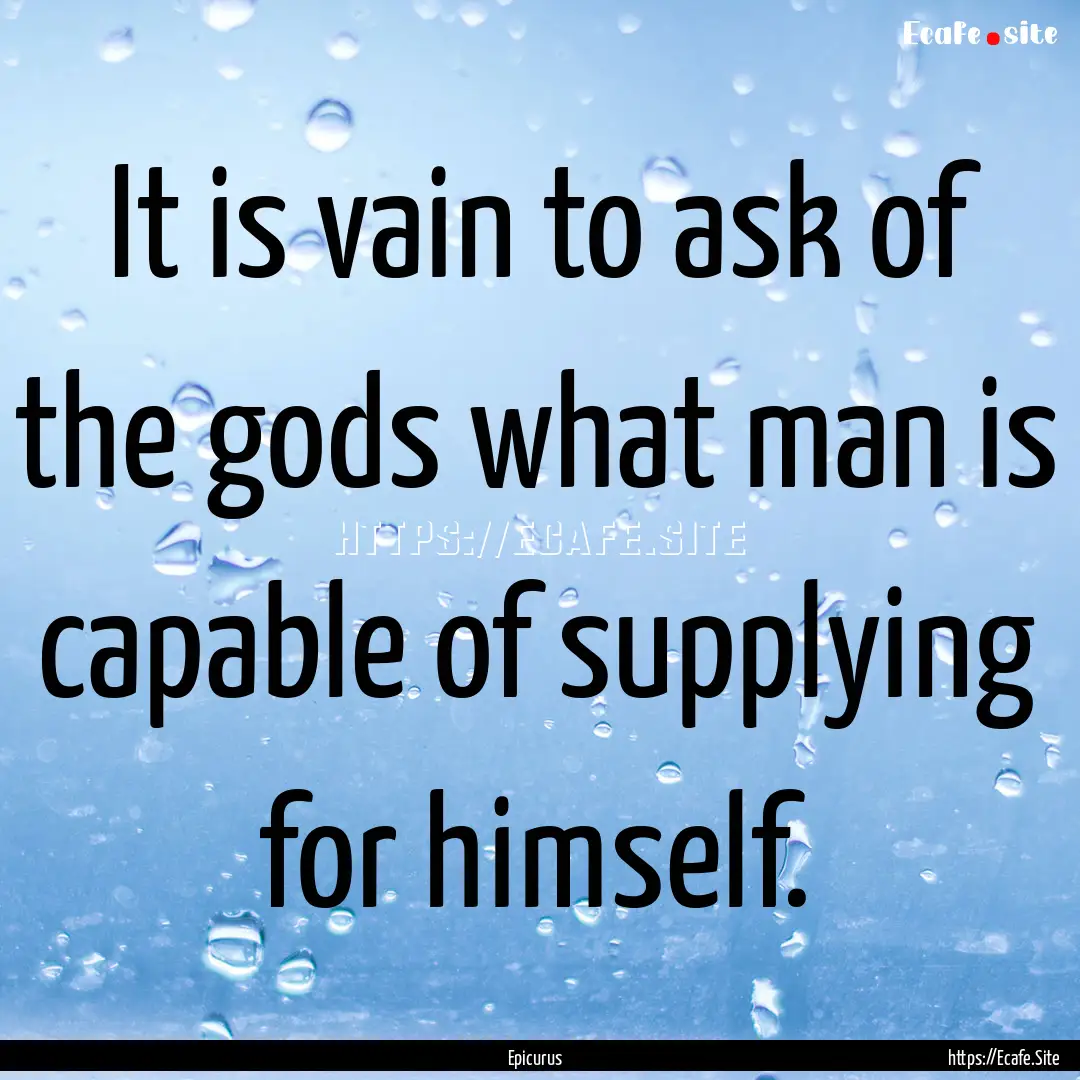 It is vain to ask of the gods what man is.... : Quote by Epicurus