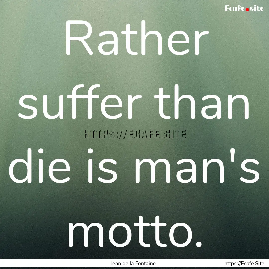 Rather suffer than die is man's motto. : Quote by Jean de la Fontaine