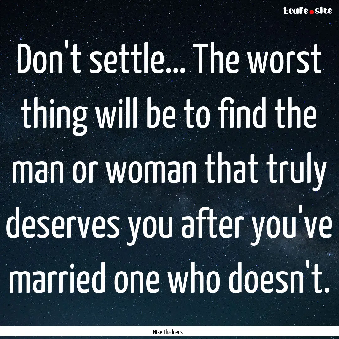 Don't settle… The worst thing will be to.... : Quote by Nike Thaddeus