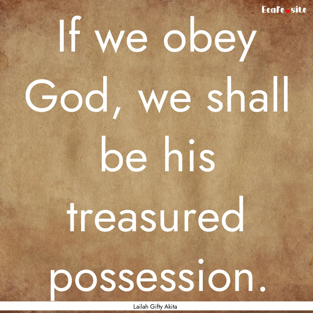 If we obey God, we shall be his treasured.... : Quote by Lailah Gifty Akita