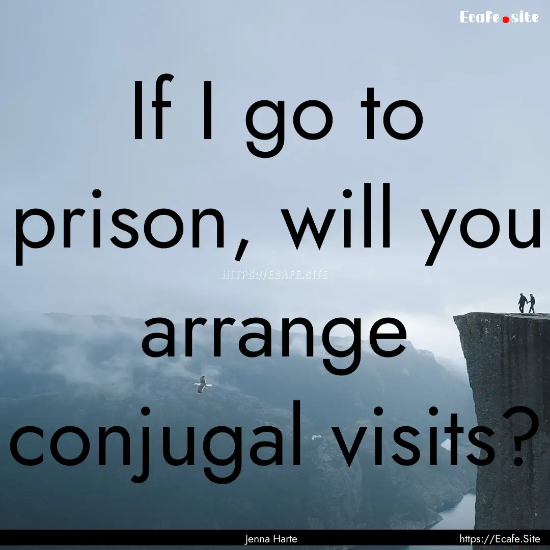 If I go to prison, will you arrange conjugal.... : Quote by Jenna Harte