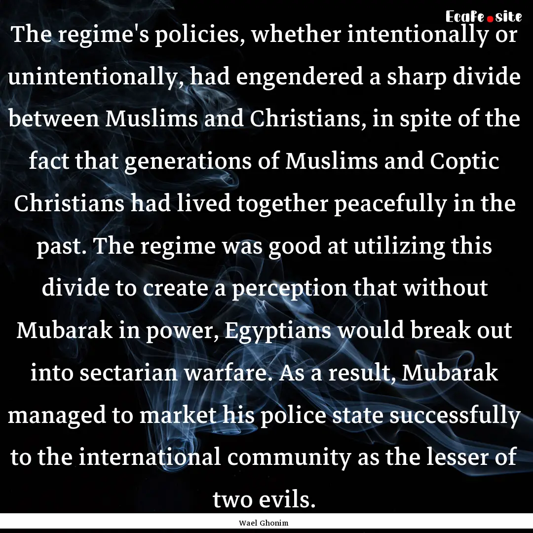 The regime's policies, whether intentionally.... : Quote by Wael Ghonim