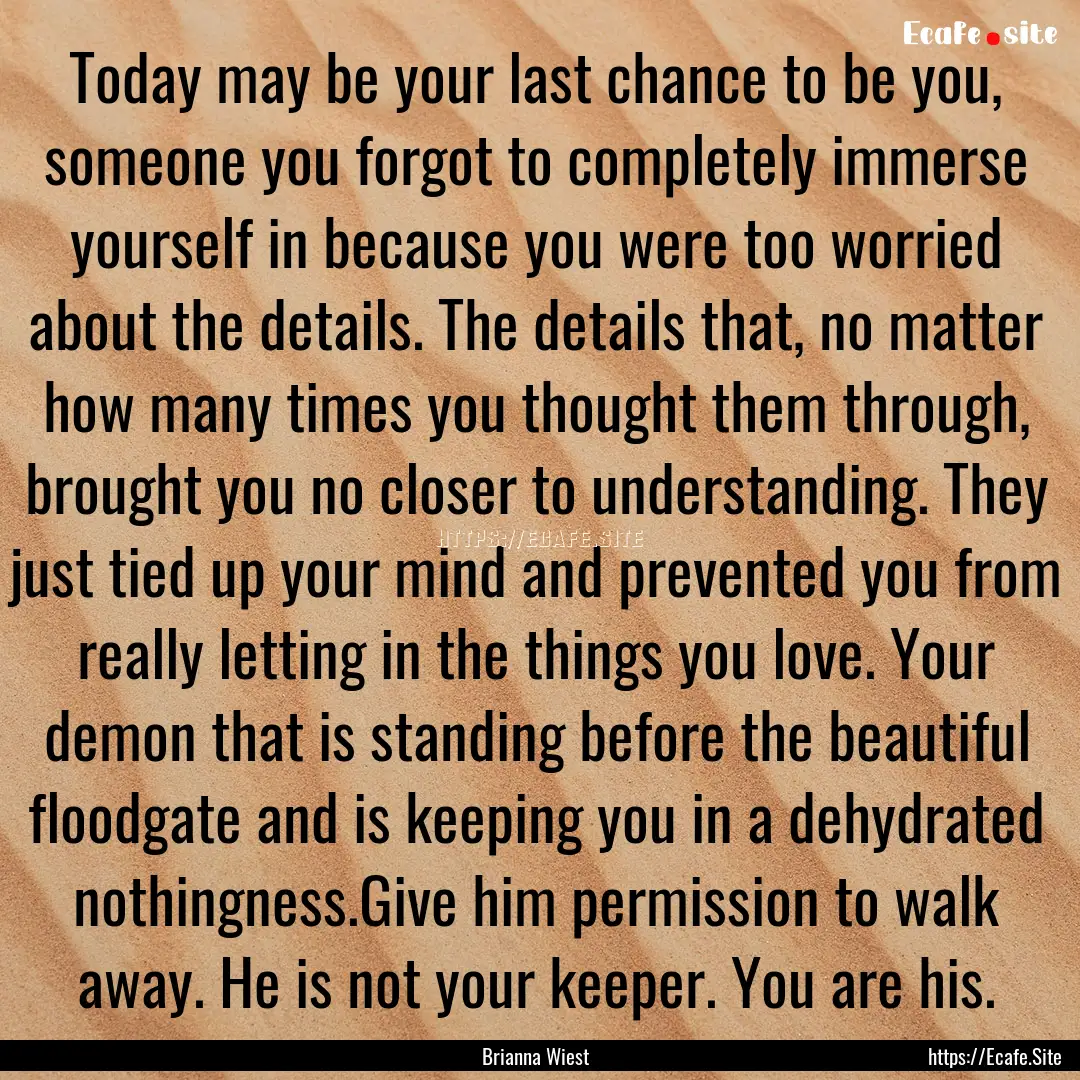 Today may be your last chance to be you,.... : Quote by Brianna Wiest