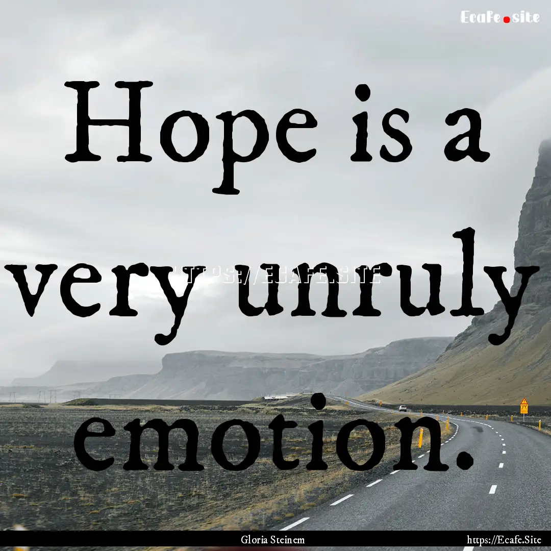 Hope is a very unruly emotion. : Quote by Gloria Steinem