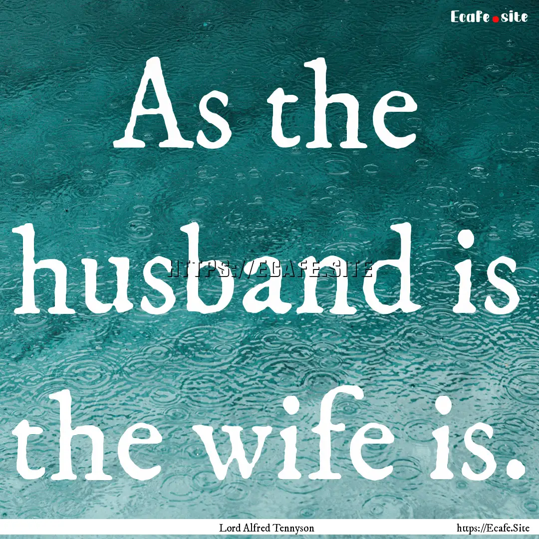 As the husband is the wife is. : Quote by Lord Alfred Tennyson