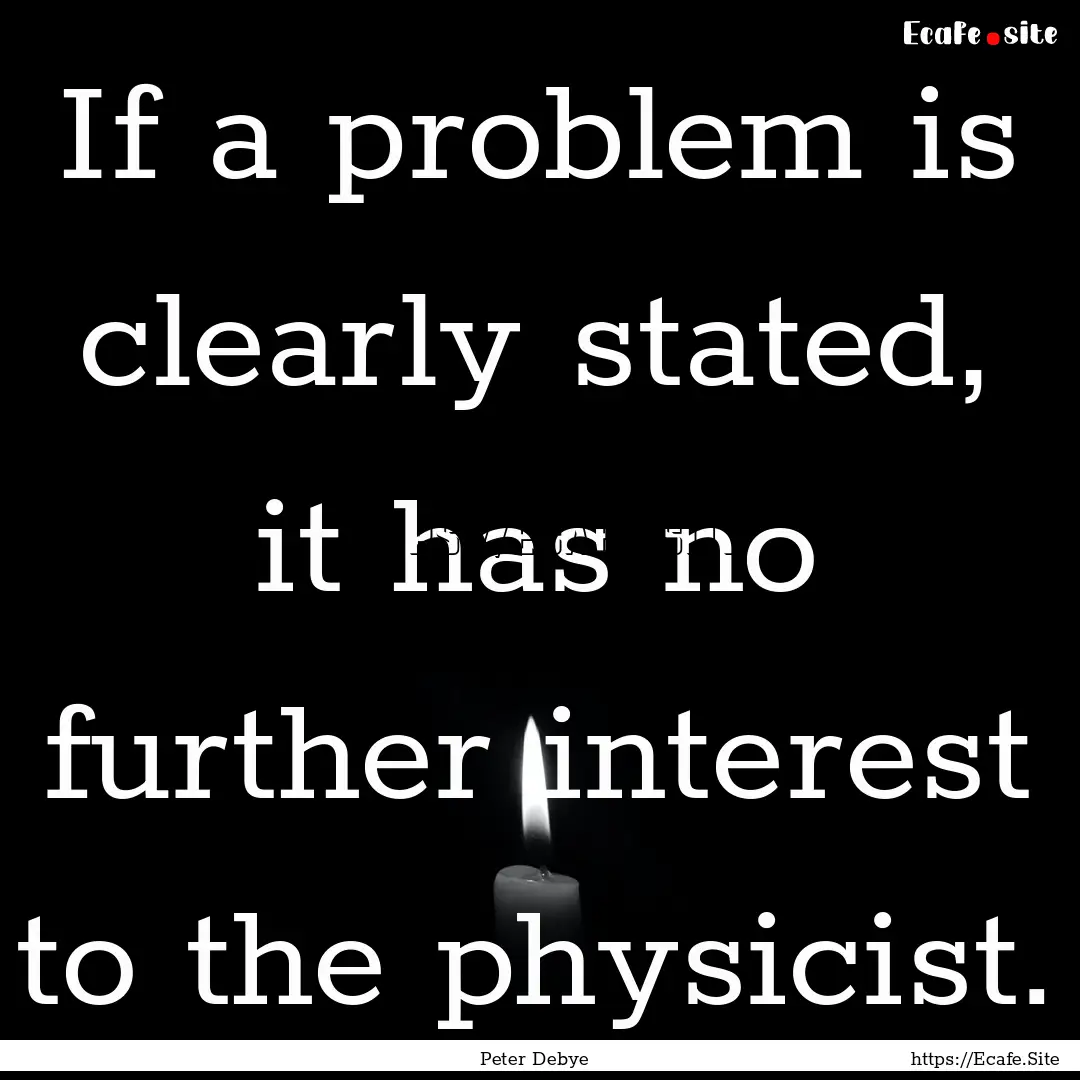 If a problem is clearly stated, it has no.... : Quote by Peter Debye