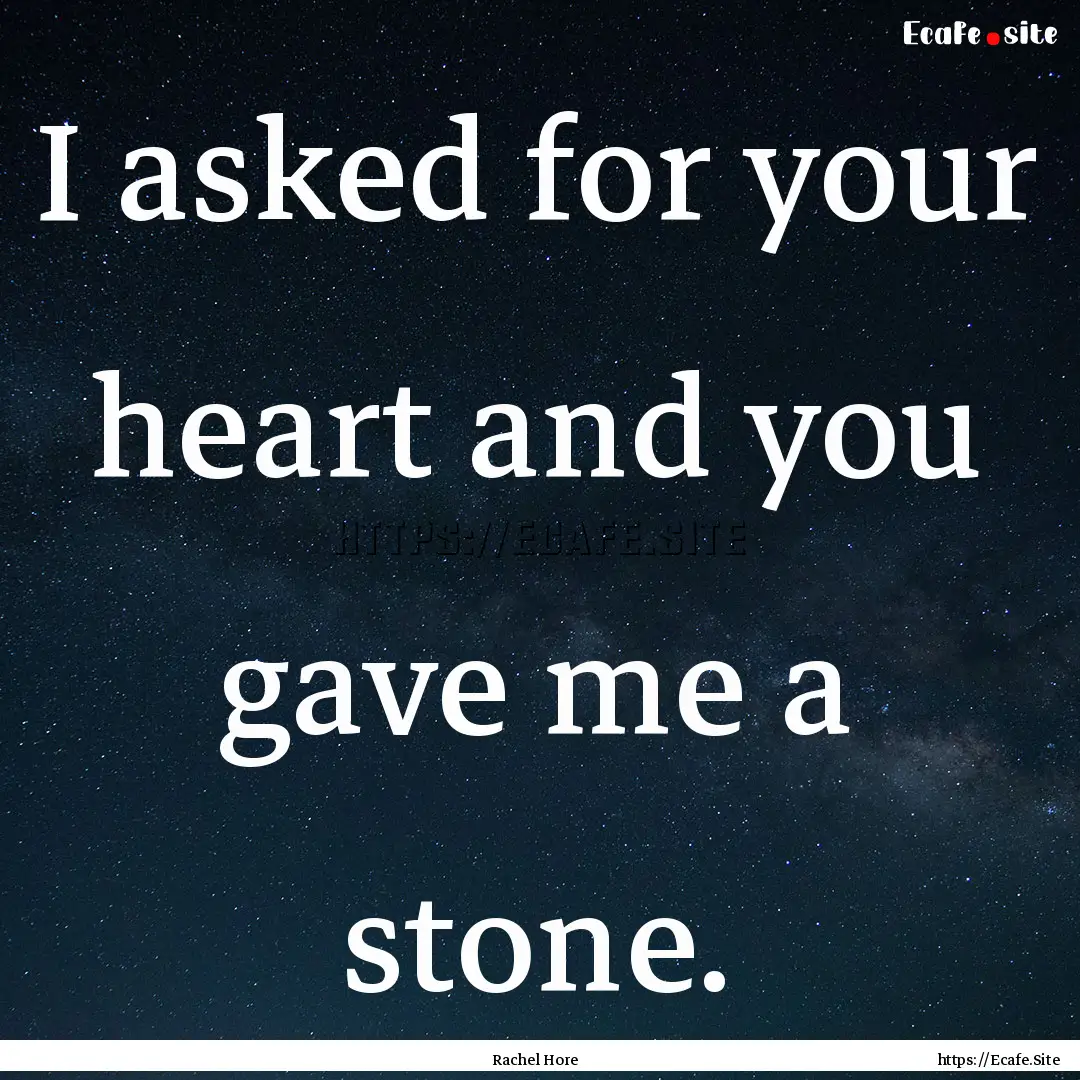 I asked for your heart and you gave me a.... : Quote by Rachel Hore