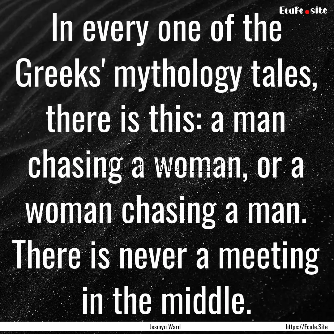 In every one of the Greeks' mythology tales,.... : Quote by Jesmyn Ward