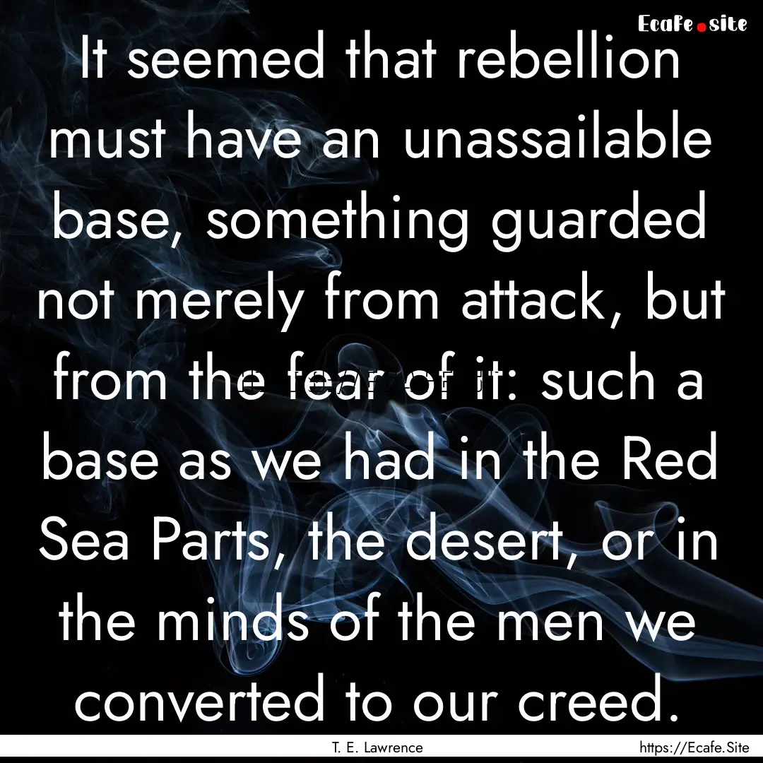 It seemed that rebellion must have an unassailable.... : Quote by T. E. Lawrence