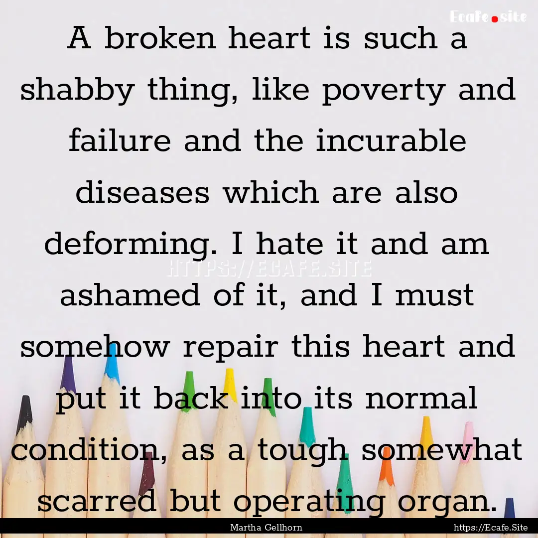 A broken heart is such a shabby thing, like.... : Quote by Martha Gellhorn