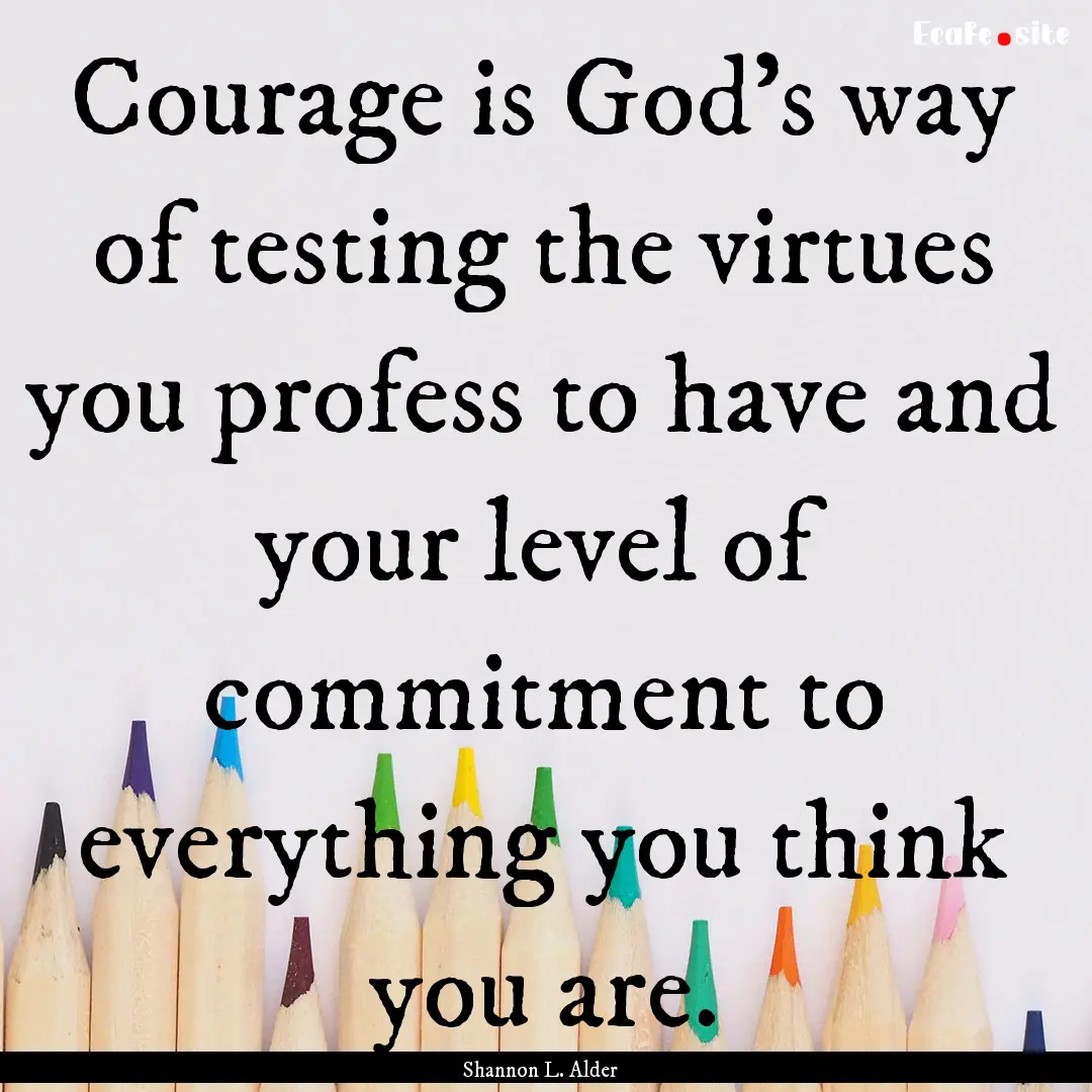 Courage is God's way of testing the virtues.... : Quote by Shannon L. Alder