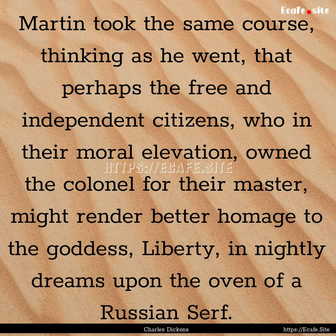 Martin took the same course, thinking as.... : Quote by Charles Dickens