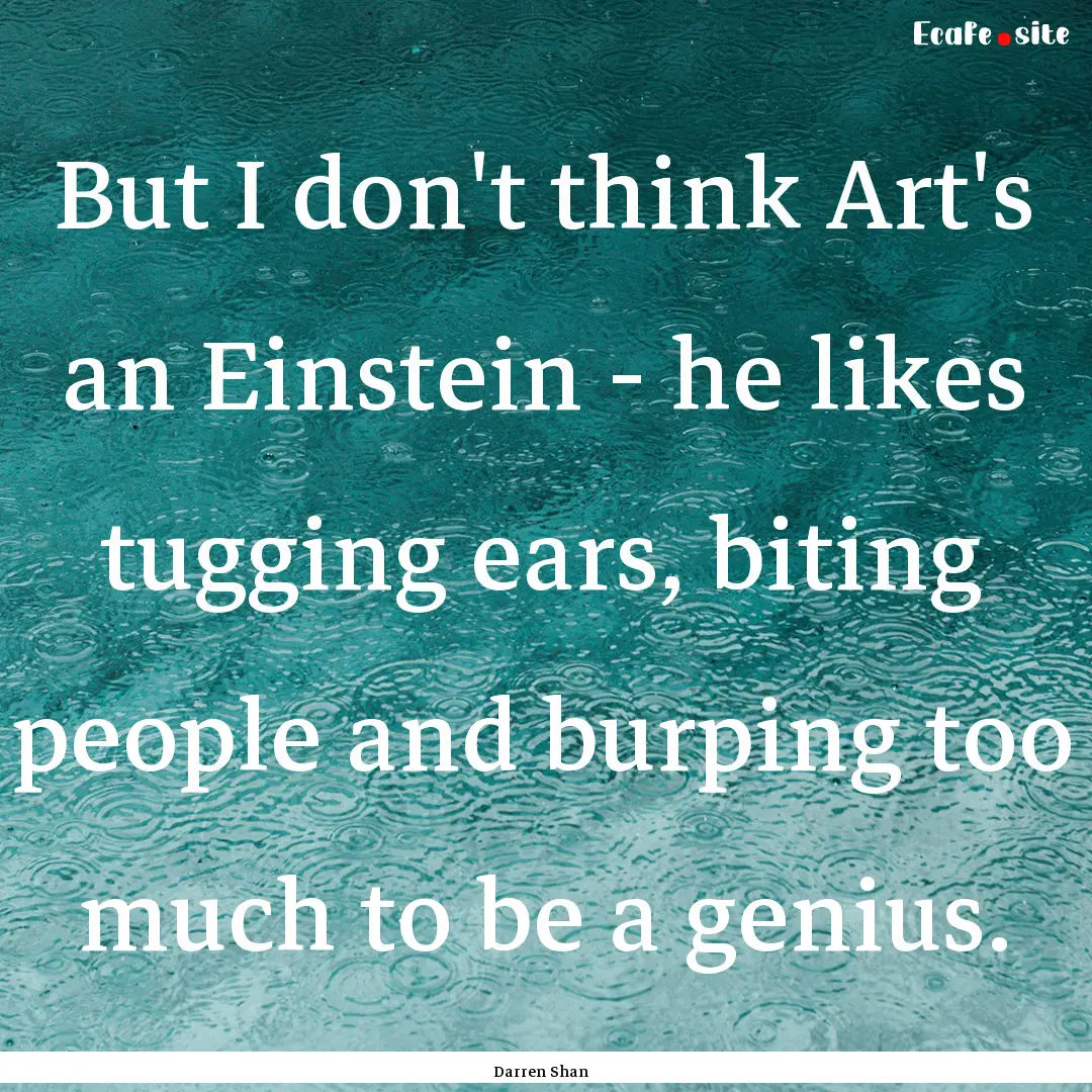 But I don't think Art's an Einstein - he.... : Quote by Darren Shan