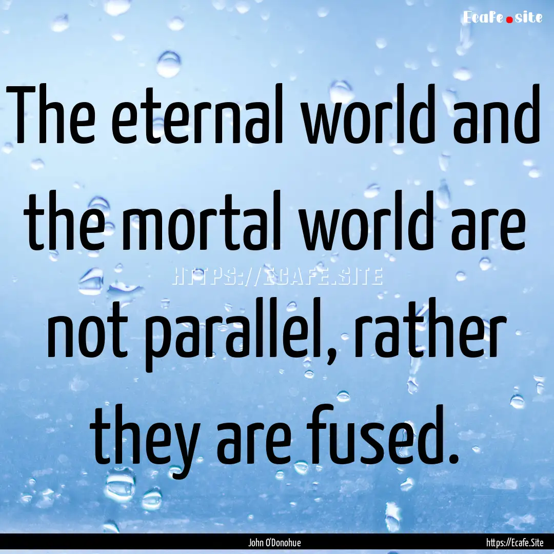 The eternal world and the mortal world are.... : Quote by John O'Donohue