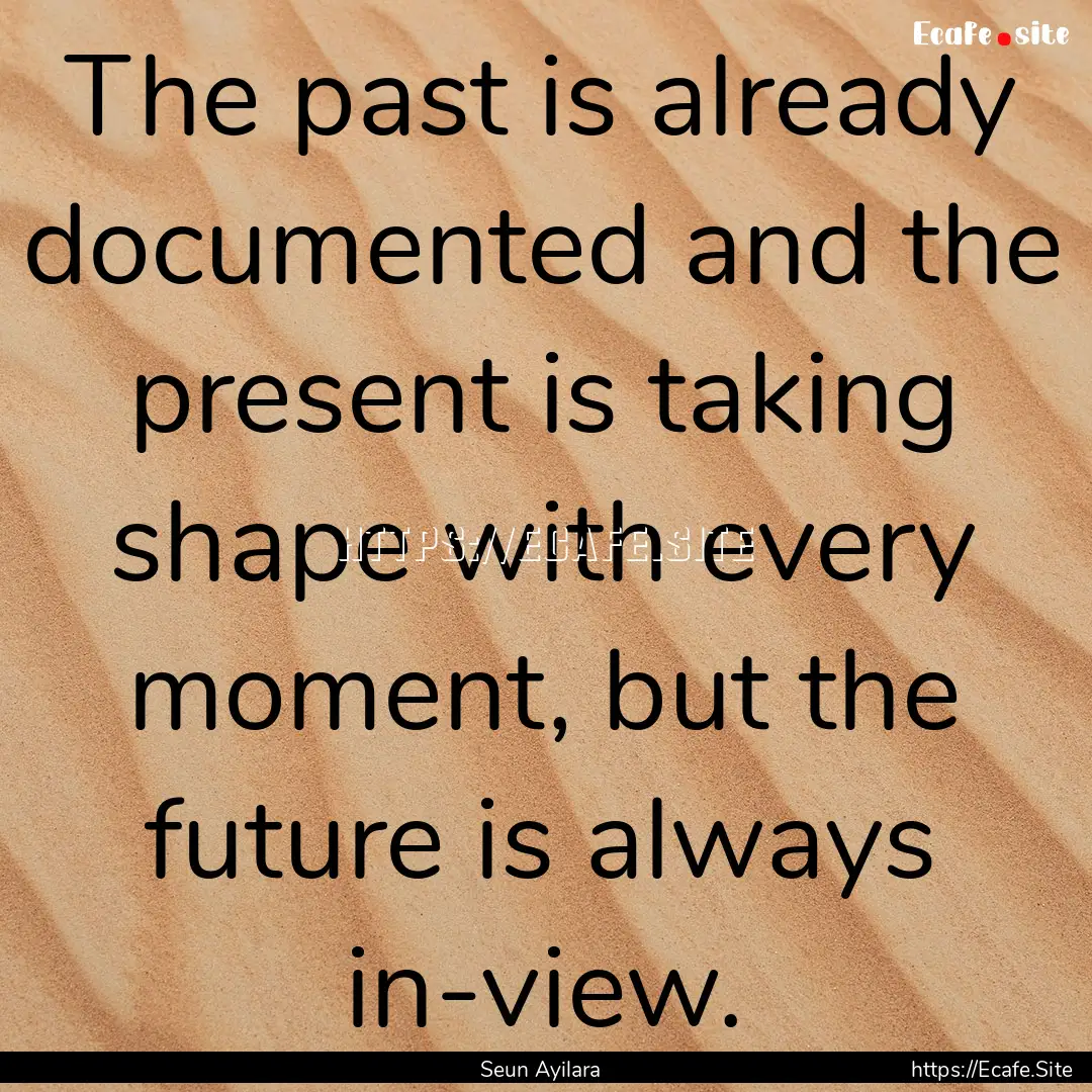 The past is already documented and the present.... : Quote by Seun Ayilara