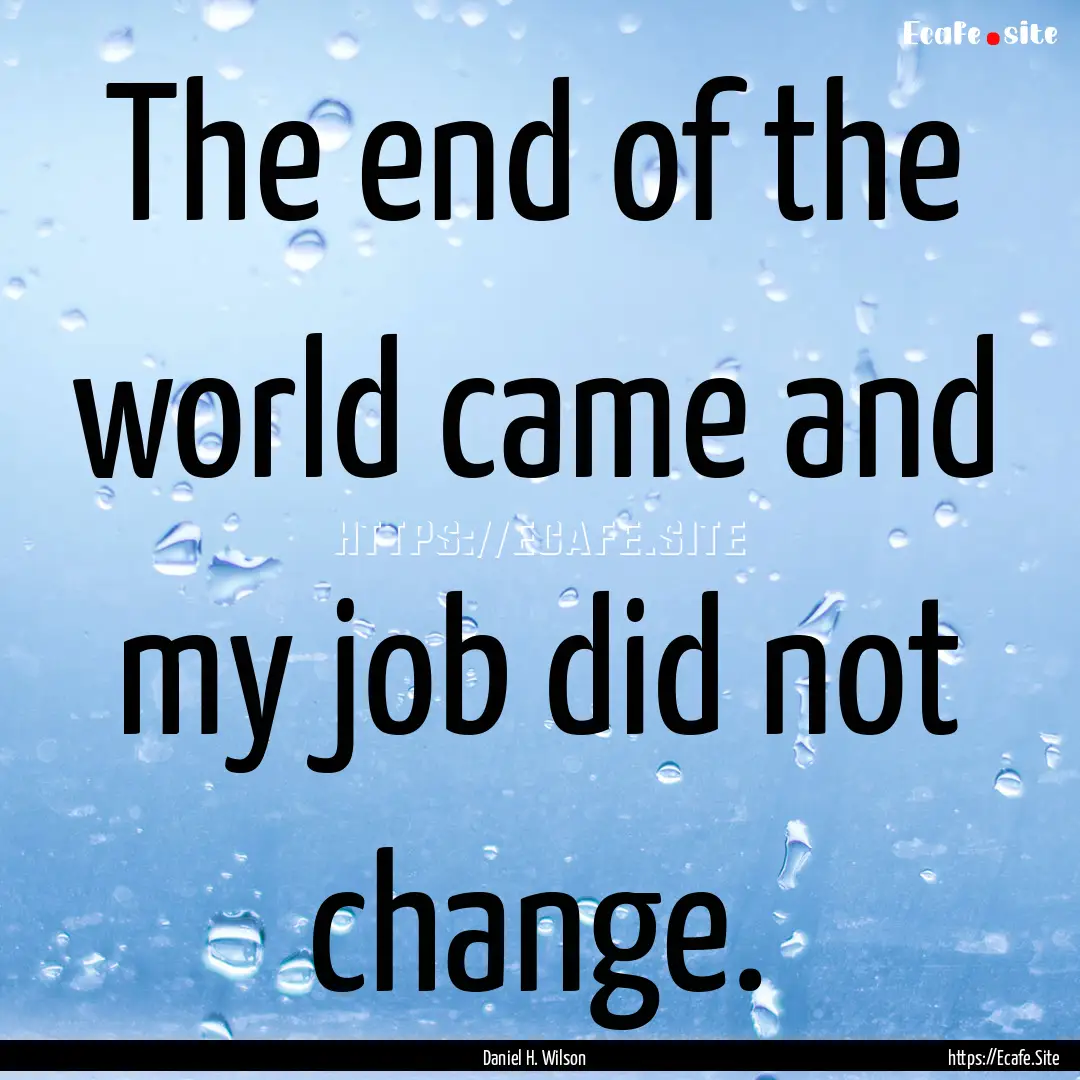 The end of the world came and my job did.... : Quote by Daniel H. Wilson