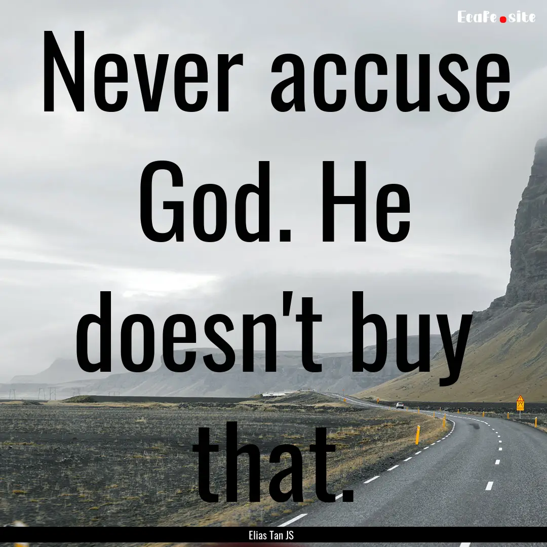 Never accuse God. He doesn't buy that. : Quote by Elias Tan JS