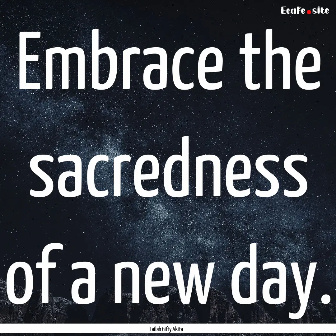 Embrace the sacredness of a new day. : Quote by Lailah Gifty Akita