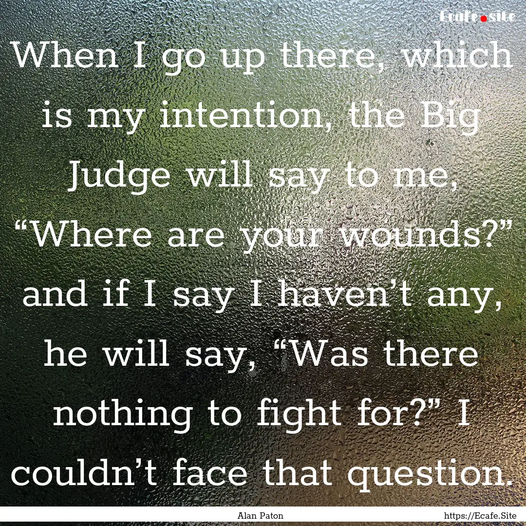 When I go up there, which is my intention,.... : Quote by Alan Paton