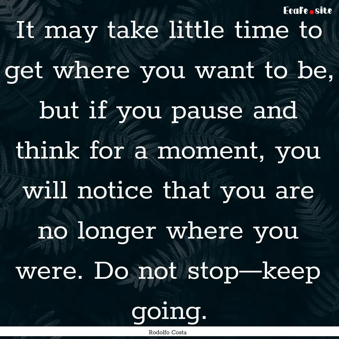 It may take little time to get where you.... : Quote by Rodolfo Costa