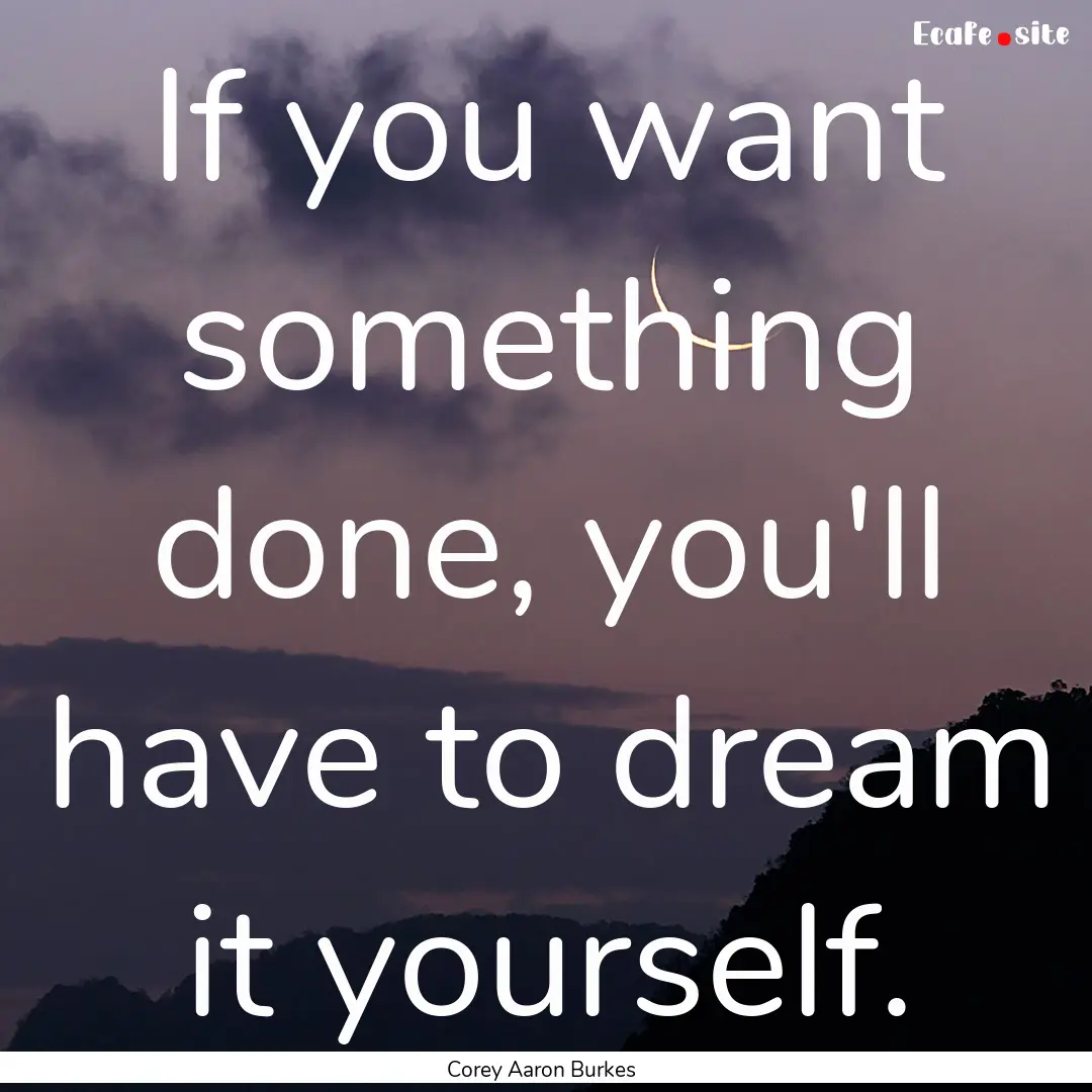 If you want something done, you'll have to.... : Quote by Corey Aaron Burkes