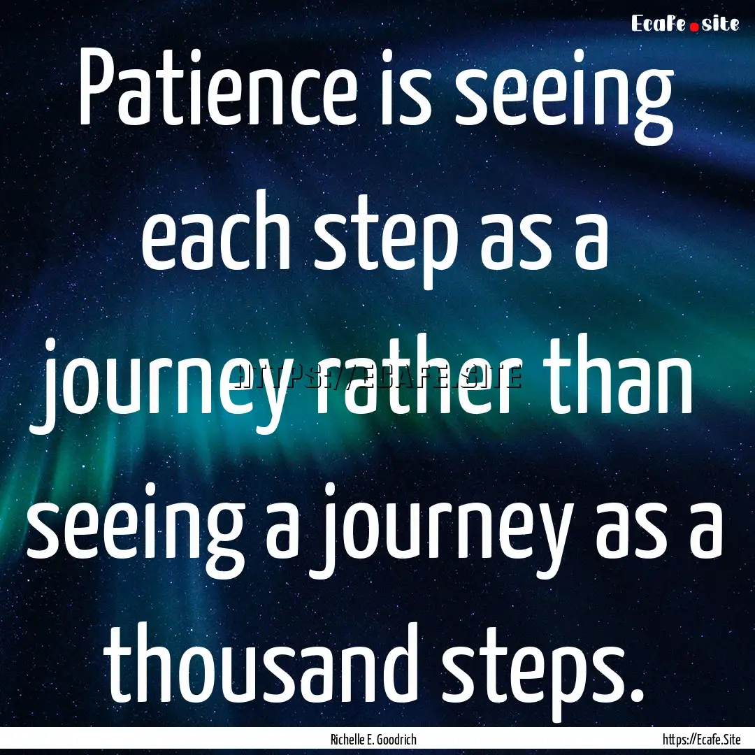 Patience is seeing each step as a journey.... : Quote by Richelle E. Goodrich