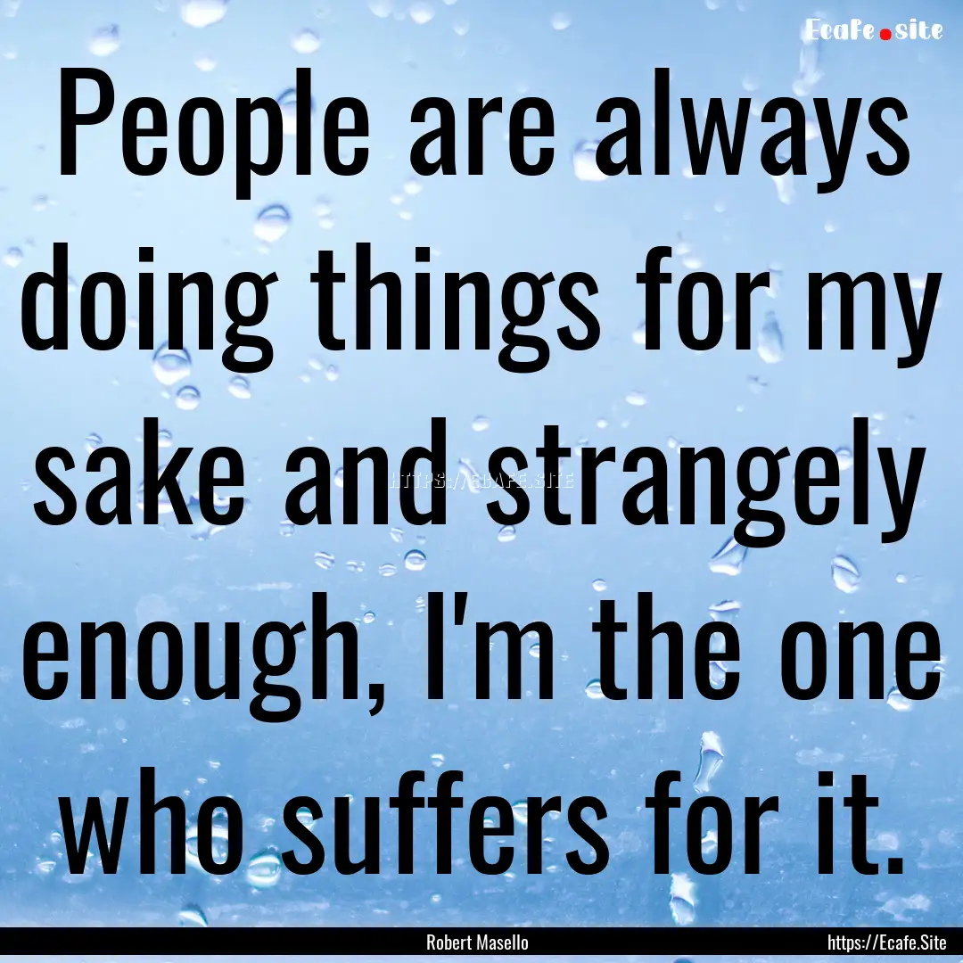 People are always doing things for my sake.... : Quote by Robert Masello