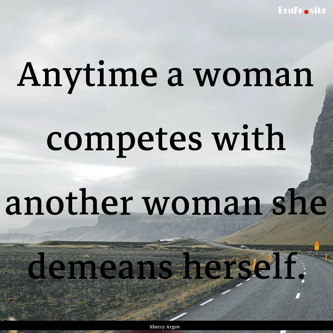 Anytime a woman competes with another woman.... : Quote by Sherry Argov