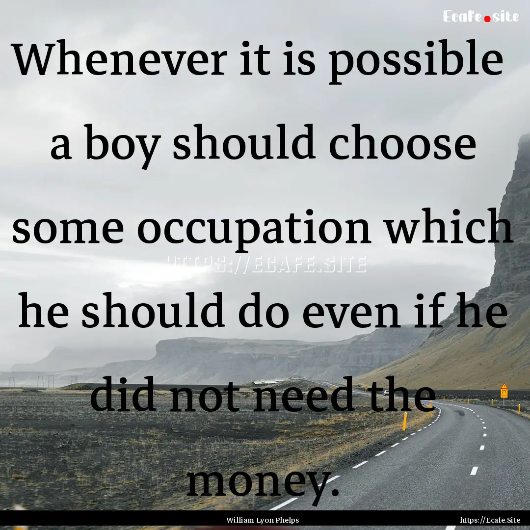 Whenever it is possible a boy should choose.... : Quote by William Lyon Phelps