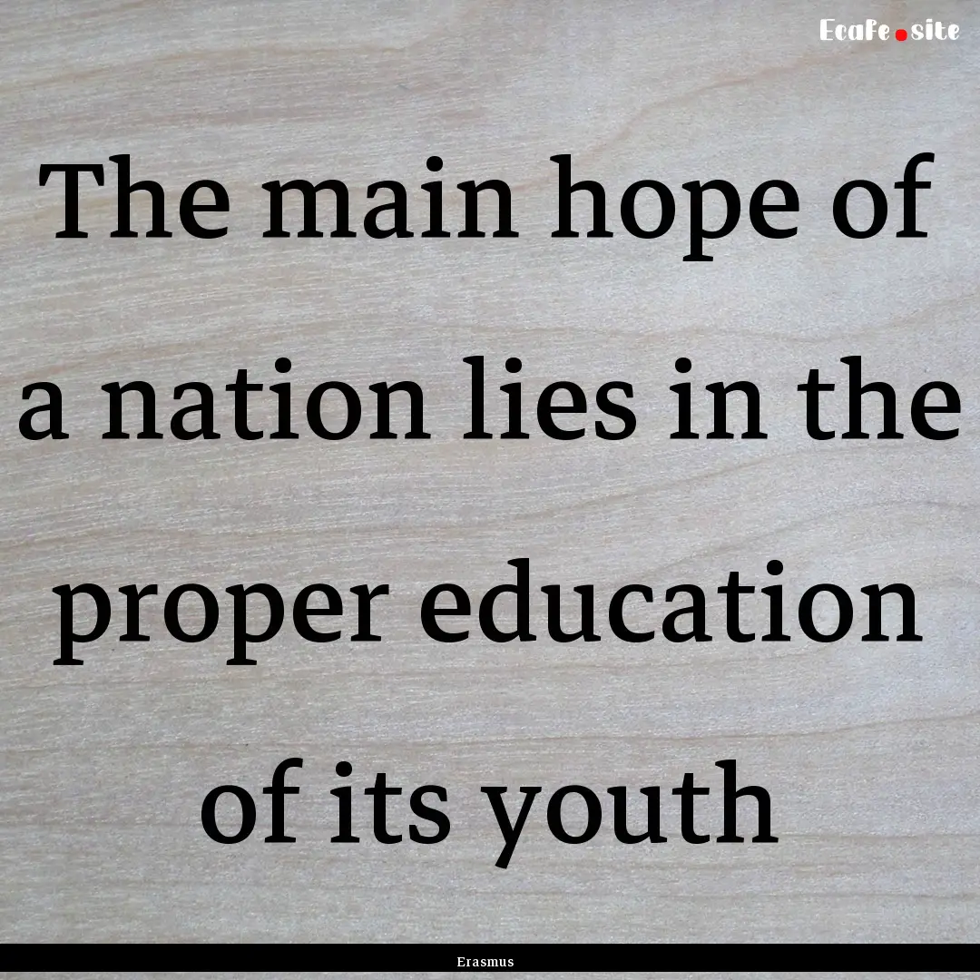 The main hope of a nation lies in the proper.... : Quote by Erasmus