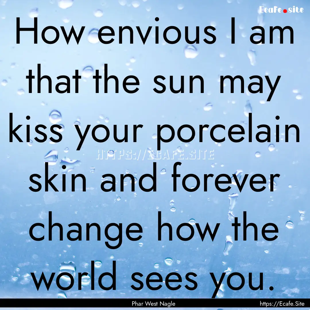 How envious I am that the sun may kiss your.... : Quote by Phar West Nagle