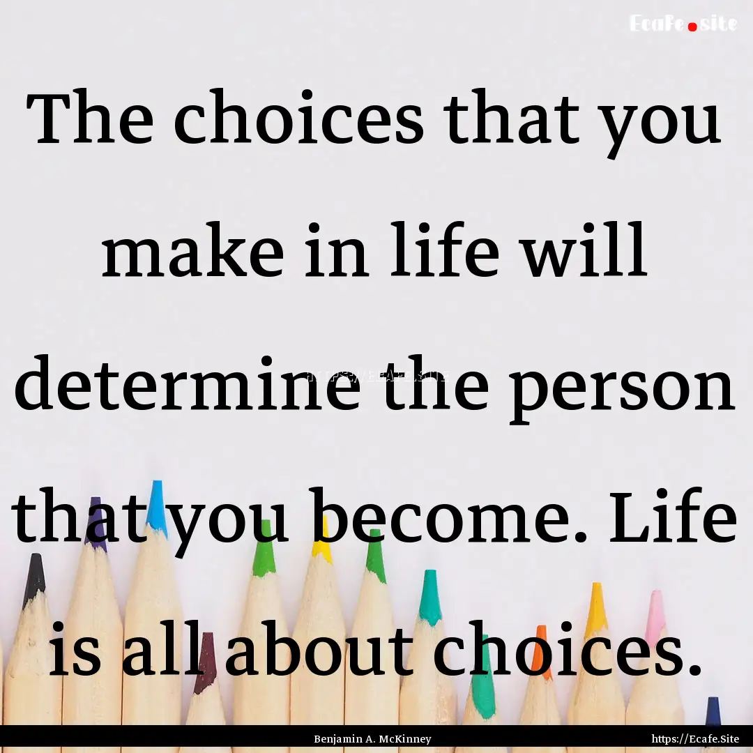 The choices that you make in life will determine.... : Quote by Benjamin A. McKinney