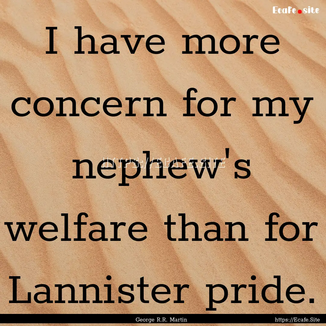 I have more concern for my nephew's welfare.... : Quote by George R.R. Martin