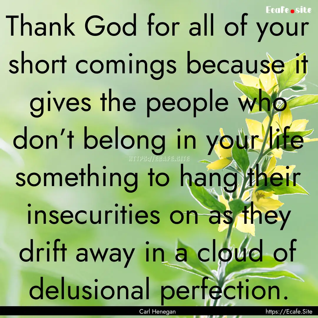 Thank God for all of your short comings because.... : Quote by Carl Henegan