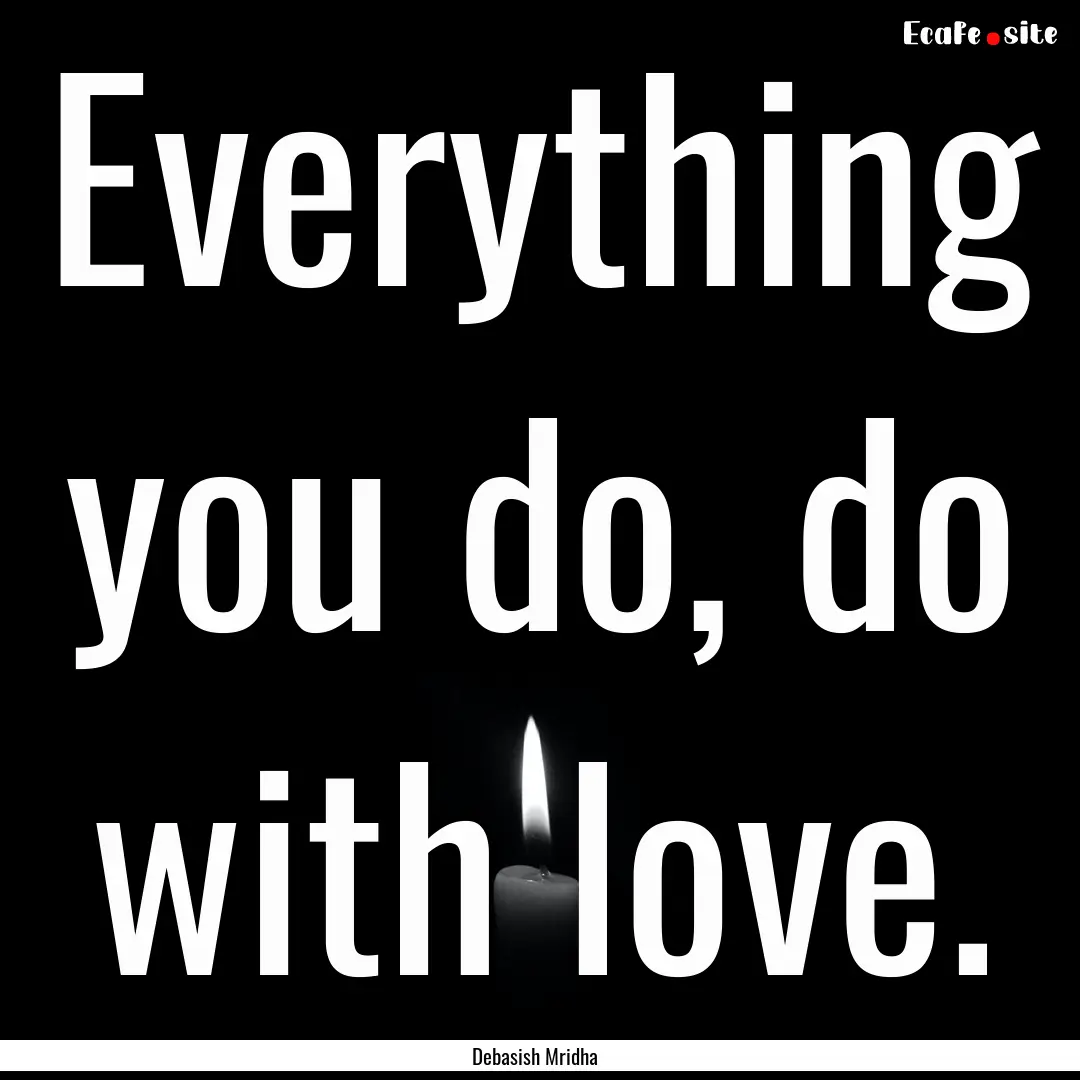 Everything you do, do with love. : Quote by Debasish Mridha