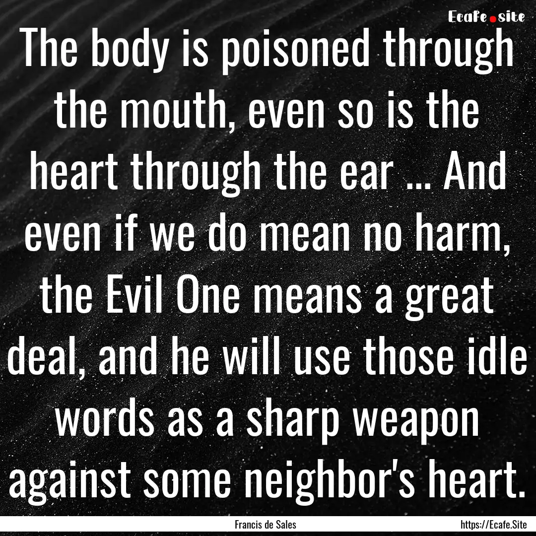 The body is poisoned through the mouth, even.... : Quote by Francis de Sales