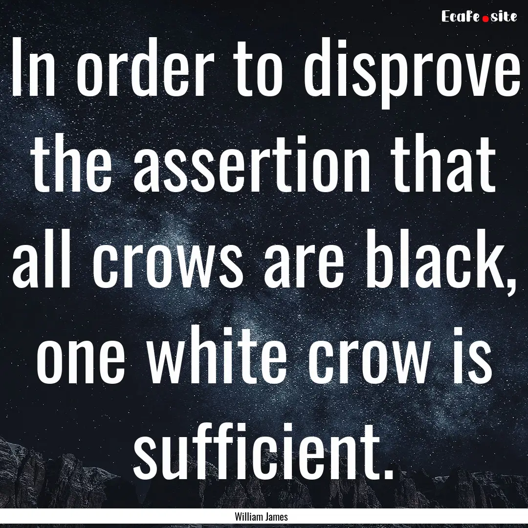 In order to disprove the assertion that all.... : Quote by William James