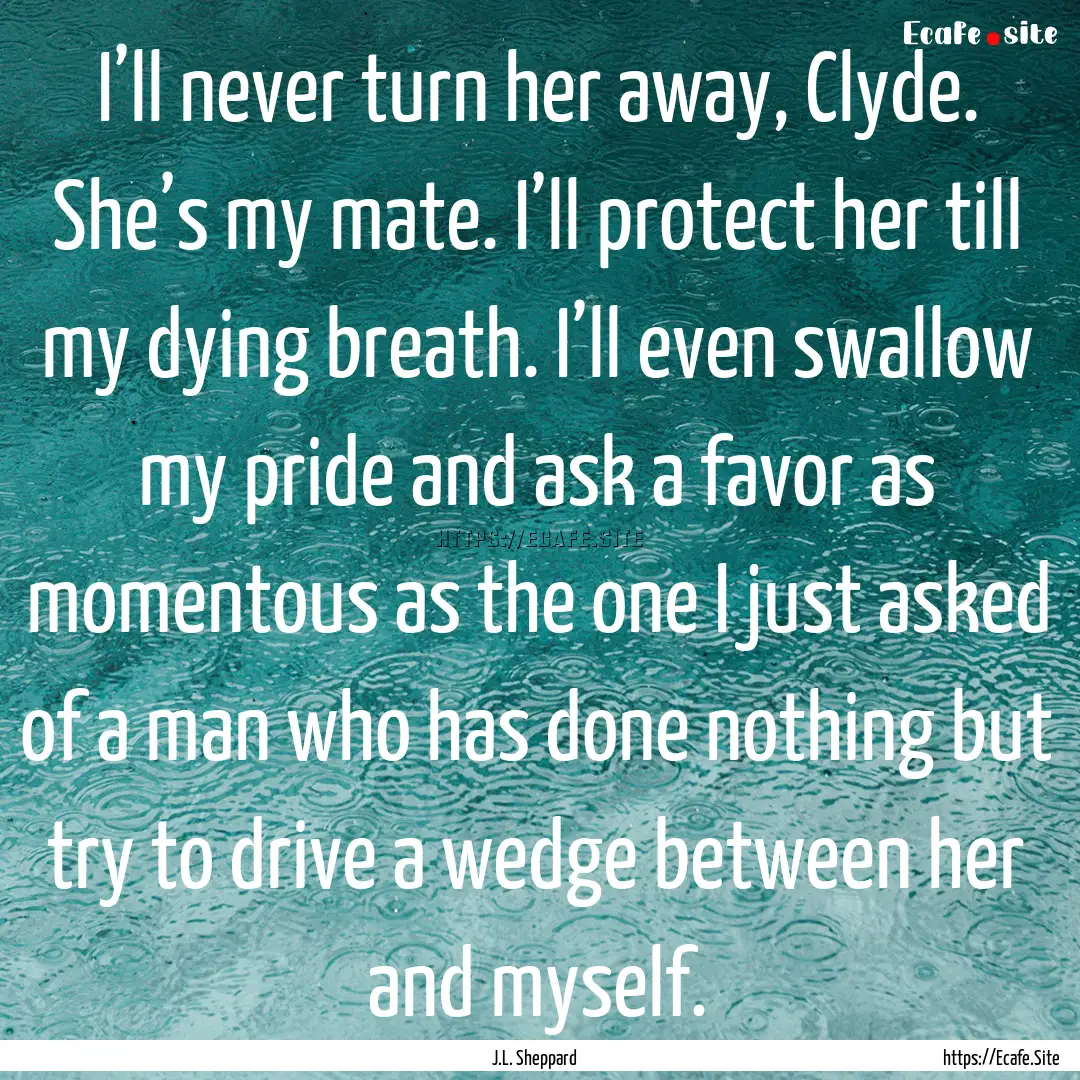 I’ll never turn her away, Clyde. She’s.... : Quote by J.L. Sheppard