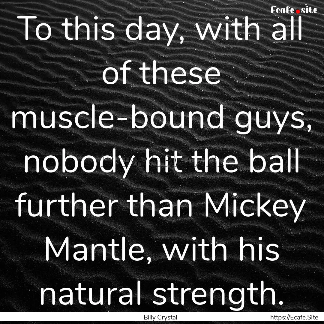 To this day, with all of these muscle-bound.... : Quote by Billy Crystal