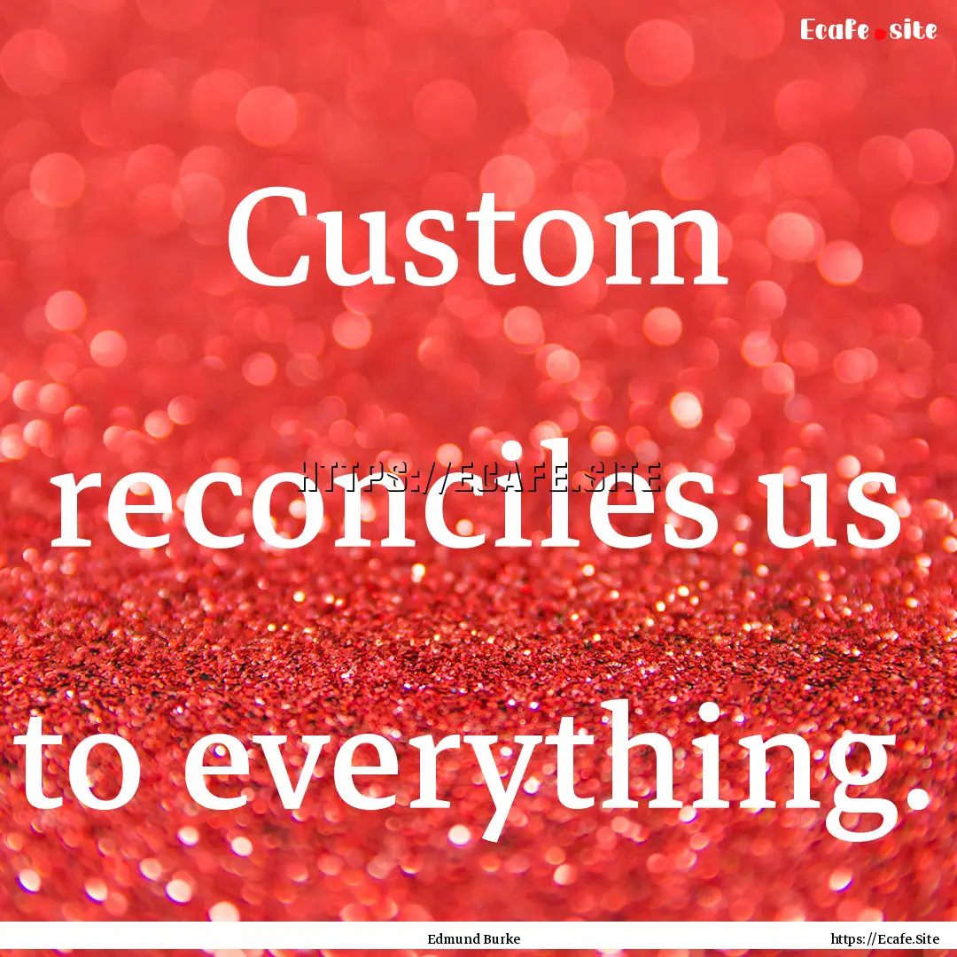 Custom reconciles us to everything. : Quote by Edmund Burke