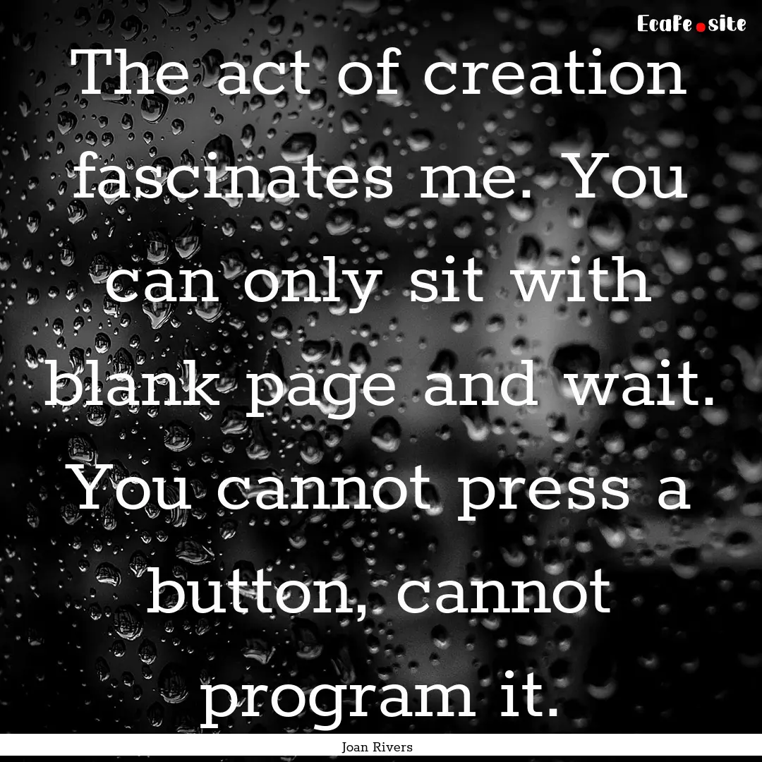 The act of creation fascinates me. You can.... : Quote by Joan Rivers