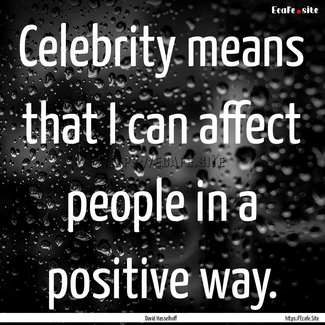 Celebrity means that I can affect people.... : Quote by David Hasselhoff